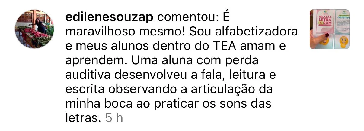 Alfabetizadora conta que seus alunos dentro do TEA aprendem com o método, e que uma aluna com perda auditiva desenvolveu fala, leitura e escrita observando a articulação da boca